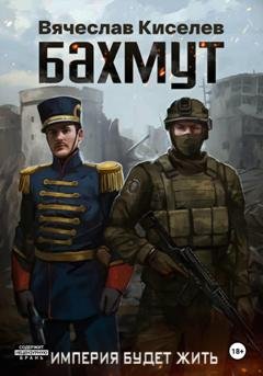 Обложка книги «Империя будет жить. Бахмут» — Вячеслав Киселев