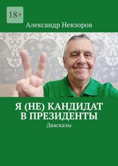Обложка книги «Я (не) кандидат в президенты. Двасказы» — Александр Невзоров