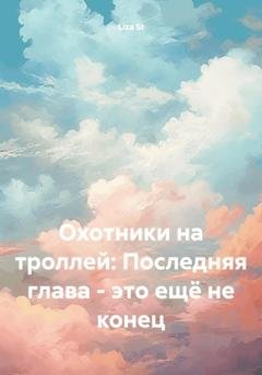 Обложка книги «Охотники на троллей: Последняя глава – это ещё не конец» — Liza St