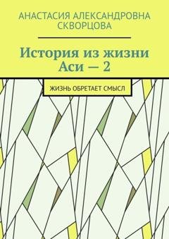 Обложка книги «История из жизни Аси – 2. Жизнь обретает смысл» — Анастасия Александровна Скворцова