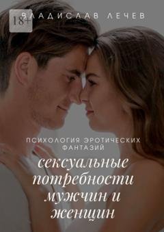 Обложка книги «Психология эротических фантазий. Сексуальные потребности мужчин и женщин» — Владислав Лечев