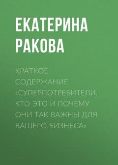 Обложка книги «Краткое содержание «Суперпотребители. Кто это и почему они так важны для вашего бизнеса»» — Екатерина Ракова