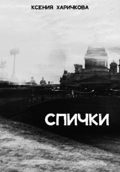 Обложка книги «Спички» — Ксения Вадимовна Харичкова