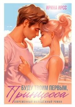 Обложка книги «Буду твоим первым, принцесса» — Ирина Ирсс