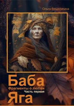 Обложка книги «Баба Яга. Фрагменты о любви. Часть 1. На приёме у Бабы Яги» — Ольга Вишератина