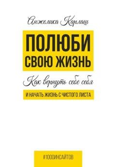 Обложка книги «Полюби свою жизнь. Как вернуть себе себя и начать жизнь с чистого листа» — Анжелика Карлаш