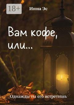 Обложка книги «Вам кофе, или… Однажды ты его встретишь» — Инна Эс