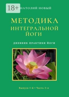 Обложка книги «Методика Интегральной Йоги. Дневник практики Йоги. Выпуск 1-й. Часть 2-я» — Анатолий Новый