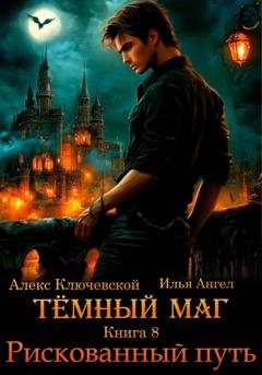 Обложка книги «Тёмный маг. Книга 8. Рискованный путь» — Алекс Ключевской (Лёха)