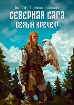 Обложка книги «Северная сага. Белый Кречет» — Вячеслав Олегович Калинин