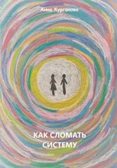 Обложка книги «Как сломать систему» — Анна Курганова