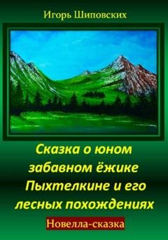 Обложка книги «Сказка о юном забавном ёжике Пыхтелкине и его лесных похождениях» — Игорь Дасиевич Шиповских