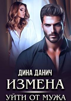 Обложка книги «Измена. Уйти от мужа» — Дина Данич