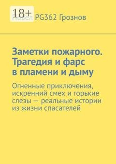 Обложка книги «Заметки пожарного. Трагедия и фарс в пламени и дыму. Огненные приключения, искренний смех и горькие слезы – реальные истории из жизни спасателей» — Павел PG362 Грознов