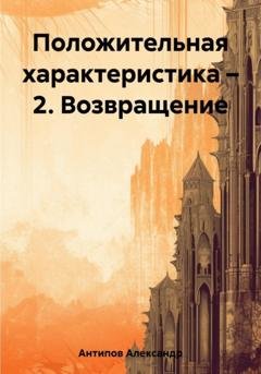 Обложка книги «Положительная характеристика – 2. Возвращение» — Александр Викторович Антипов