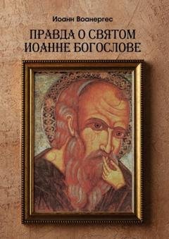 Обложка книги «Правда о Святом Иоанне Богослове. О любимом ученике Спаса» — Иоанн Воанергес