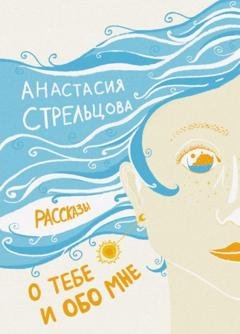 Обложка книги «О тебе и обо мне. Рассказы» — Анастасия Стрельцова