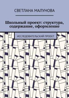 Обложка книги «Школьный проект: структура, содержание, оформление. Исследовательский проект» — Светлана Малунова