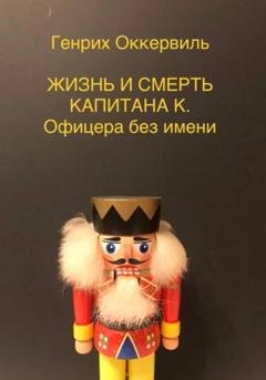 Обложка книги «Жизнь и смерть Капитана К. Офицера без имени» — Генрих Оккервиль