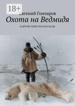 Обложка книги «Охота на Ведмидя. И другие повести и рассказы» — Евгений Гончаров