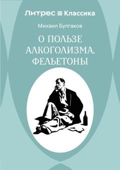 Обложка книги «О пользе алкоголизма. Фельетоны» — Михаил Булгаков