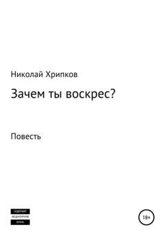 Обложка книги «Зачем ты воскрес» — Николай Иванович Хрипков