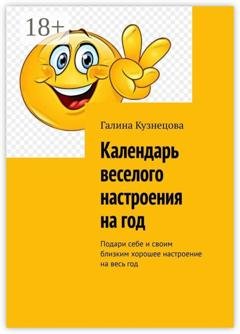 Обложка книги «Календарь веселого настроения на год. Подари себе и своим близким хорошее настроение на весь год» — Галина Кузнецова