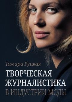 Обложка книги «Творческая журналистика: в индустрии моды» — Тамара Сергеевна Руцкая