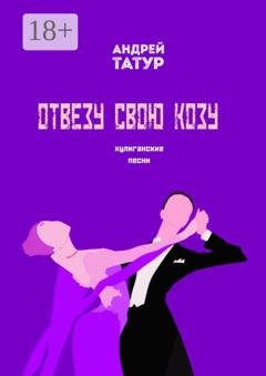 Обложка книги «Отвезу свою козу. Хулиганские песни» — Андрей Татур