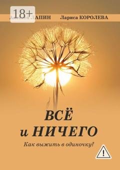 Обложка книги «Всё и ничего. Как выжить в одиночку?» — Лариса Королева