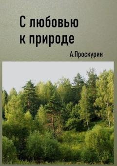 Обложка книги «С любовью к природе» — Александр Проскурин