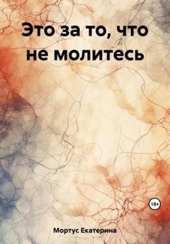 Обложка книги «Это за то, что не молитесь» — Екатерина Мортус