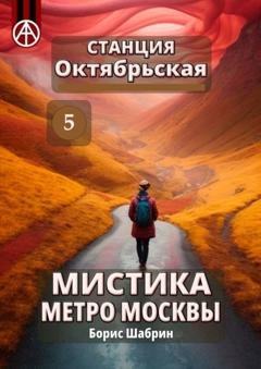 Обложка книги «Станция Октябрьская 5. Мистика метро Москвы» — Борис Шабрин