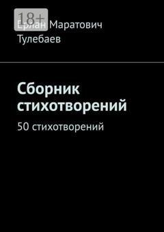 Обложка книги «Сборник стихотворений. 50 стихотворений» — Ерлан Маратович Тулебаев