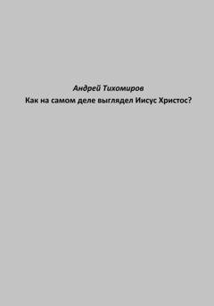 Обложка книги «Как на самом деле выглядел Иисус Христос?» — Андрей Тихомиров