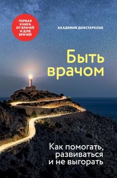 Обложка книги «Быть врачом. Как помогать, развиваться и не выгорать» — Сборник