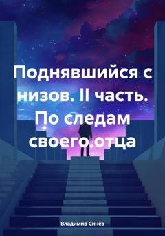 Обложка книги «Поднявшийся с низов. II часть. По следам своего отца» — Владимир Владимирович Синёв