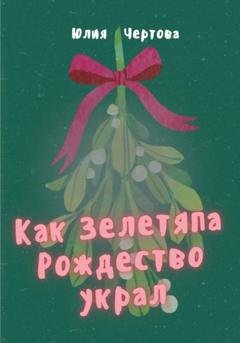 Обложка книги «Как Зелетяпа Рождество украл!» — Юлия Чертова