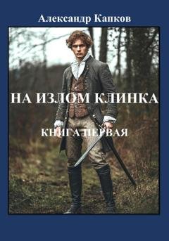 Обложка книги «На излом клинка. Книга первая» — Александр Капков