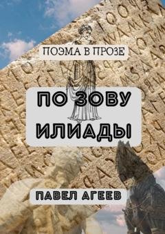 Обложка книги «По зову Илиады. Поэма в прозе» — Павел Агеев