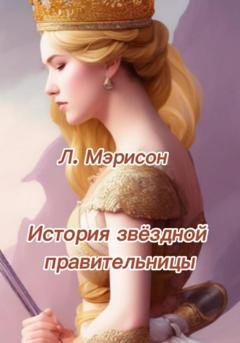 Обложка книги «История звездной правительницы» — Мэрисон Л.