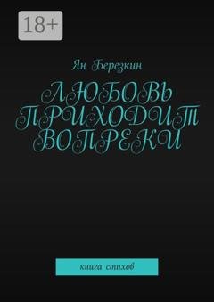 Обложка книги «Любовь приходит вопреки. Книга стихов» — Ян Березкин