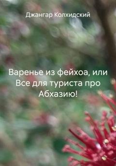 Обложка книги «Варенье из фейхоа, или Все для туриста про Абхазию!» — Джангар Колхидский