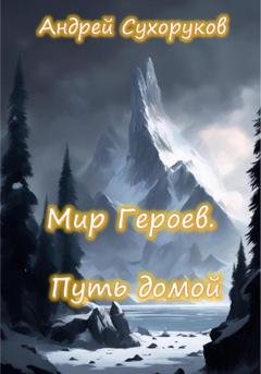 Обложка книги «Мир героев. Путь домой» — Андрей Сухоруков