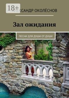 Обложка книги «Зал ожидания. Песни для души от души» — Александр Околёснов