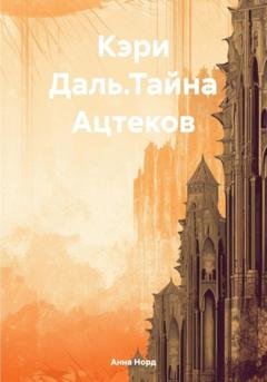 Обложка книги «Кэри Даль.Тайна Ацтеков» — Анна Норд