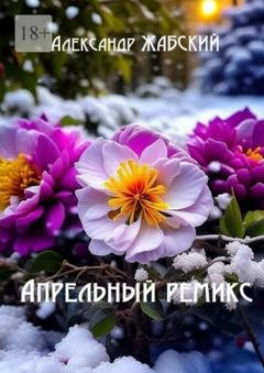 Обложка книги «Апрельный ремикс. Стихи» — Александр Жабский