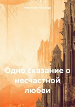 Обложка книги «Одно сказание о несчастной любви» — Александр Игоревич Котоменков