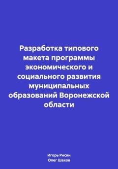 Обложка книги «Разработка типового макета программы экономического и социального развития муниципальных образований Воронежской области» — Олег Федорович Шахов