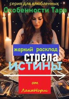 Обложка книги «Серия для влюбленных «Особенности Таро». Жаркий расклад «Стрела истины»» — Лана Норм